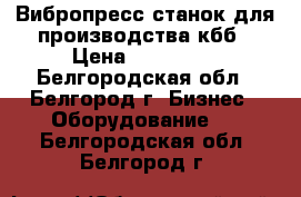 Вибропресс-станок для производства кбб › Цена ­ 110 000 - Белгородская обл., Белгород г. Бизнес » Оборудование   . Белгородская обл.,Белгород г.